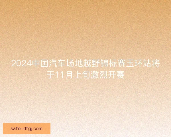 2024中国汽车场地越野锦标赛玉环站将于11月上旬激烈开赛
