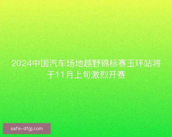 2024中国汽车场地越野锦标赛玉环站将于11月上旬激烈开赛